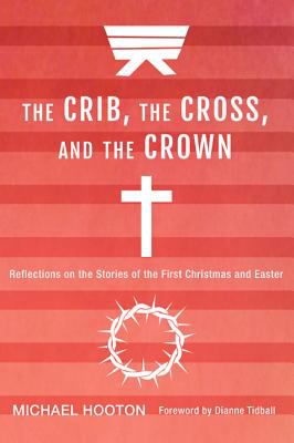 Crib, the Cross, and the Crown, the: Reflections on the Stories of the First Christmas and Easter