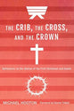 Crib, the Cross, and the Crown, the: Reflections on the Stories of the First Christmas and Easter