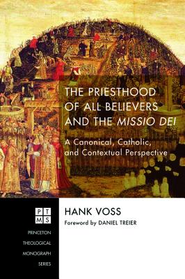 Priesthood of All Believers and the Missio Dei, The: A Canonical, Catholic, and Contextual Perspective (Princeton Theological Monograph Series)