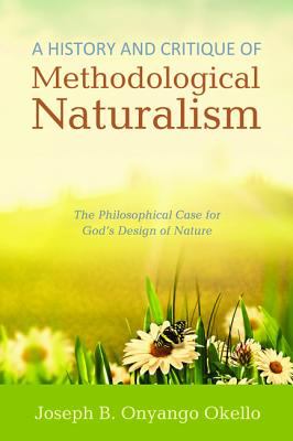 A History and Critique of Methodological Naturalism: The Philosophical Case For God's Design of Nature