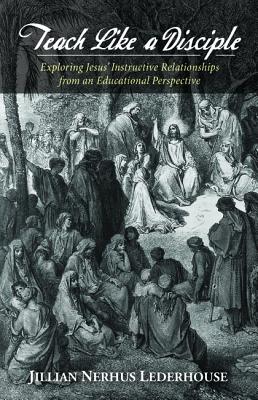 Teach Like a Disciple: Exploring Jesus' Instructive Relationships From An Educational Perspective