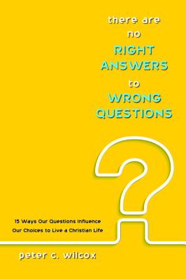 There Are No Right Answers to Wrong Questions: 15 Ways Our Questions Influence Our Choices to Live a Christian Life
