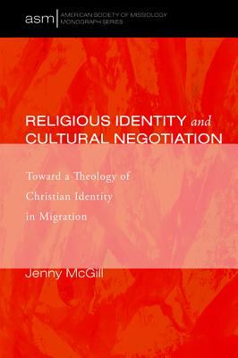 Religious Identity and Cultural Negotiation: Toward a Theology of Christian Identity in Migration (American Society Of Missiology Monograph Series)