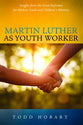 Martin Luther as Youth Worker: Insights From the Great Reformer For Modern Youth and Children's Ministry