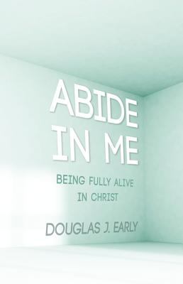 Abide in Me: Being Fully Alive in Christ