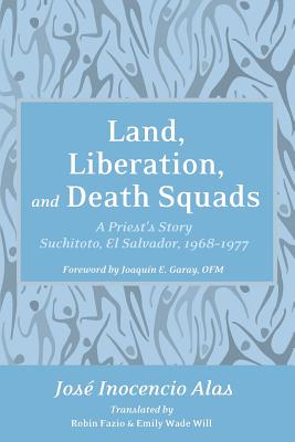 Land, Liberation, and Death Squads: A Priest's Story, Suchitoto, El Salvador, 1968-1977