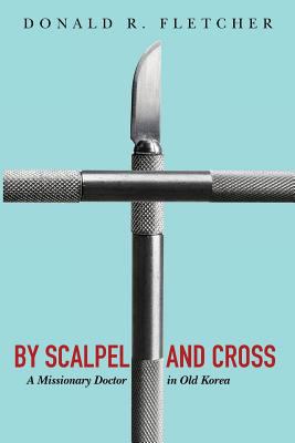 By Scalpel and Cross: A Missionary Doctor in Old Korea