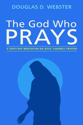 The God Who Prays: A Forty Day Meditation on Jesus' Farewell Prayers