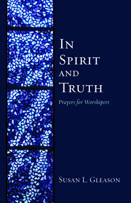 In Spirit and Truth: Prayers For Worshipers