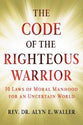 Code of the Righteous Warrior: 10 Laws of Moral Manhood For An Uncertain World