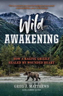 Wild Awakening: A Relentless Grizzly, a Near-Fatal Attack, and the Unleashing of the Warrior Within Us All