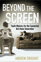 Beyond the Screen: Youth Ministry For the Connected But Alone Generation