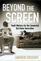 Beyond the Screen: Youth Ministry For the Connected But Alone Generation