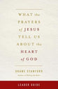 What the Prayers of Jesus Tell Us About the Heart of God (Leader Guide)