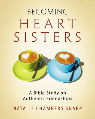 Becoming Heart Sisters: A Bible Study on Authentic Friendships (Participant Workbook)