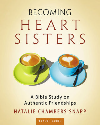 Becoming Heart Sisters: A Bible Study on Authentic Friendships (Leader's Guide)