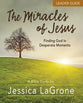 The Miracles of Jesus - Women's Bible Study : Finding God in Desperate Moments (Leader Guide)