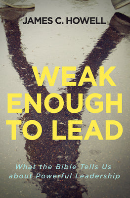 Weak Enough to Lead: Habits of a Faithful Christian Leader