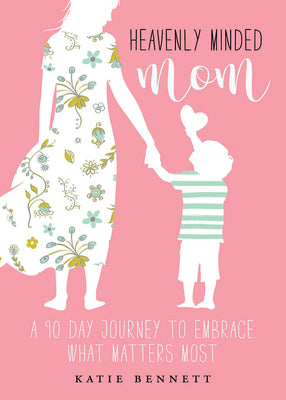 Heavenly Minded Mom: Embrace What Matters Most