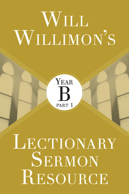 Will Willimon's Lectionary Sermon Resource - Year B Part 1 (Lectionary Sermon Resource Series)