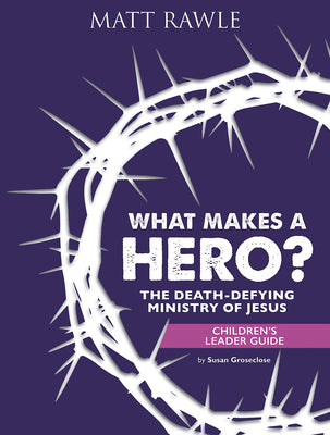 What Makes a Hero?: The Death-Defying Ministry of Jesus (Children's Leader Guide)