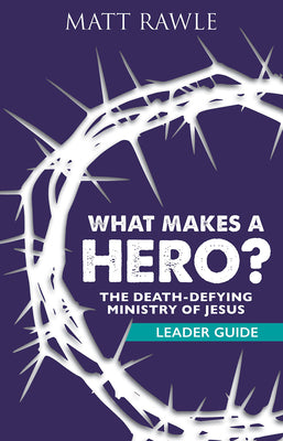 What Makes a Hero?: The Death-Defying Ministry of Jesus (Leader Guide)