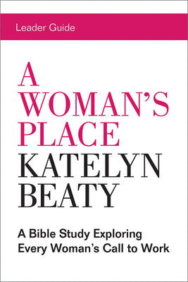 A Woman's Place: A Bible Study Exploring Every Woman's Call to Work (Leader Guide)