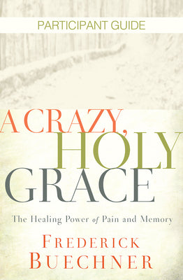 A Crazy, Holy Grace: The Healing Power of Pain and Memory (Participant Guide)