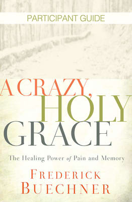 A Crazy, Holy Grace: The Healing Power of Pain and Memory (Participant Guide)