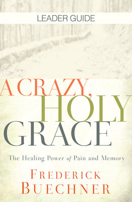 A Crazy, Holy Grace: The Healing Power of Pain and Memory (Leader Guide)