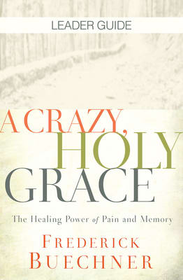 A Crazy, Holy Grace: The Healing Power of Pain and Memory (Leader Guide)