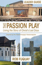 The Passion Play: Living the Story of Christ's Last Days (Leader Guide)