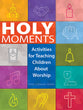 Holy Moments: Activities For Teaching Children About Worship