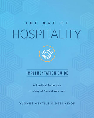 The Art of Hospitality: A Practical Guide For a Ministry of Radical Welcome (Implementation Guide)