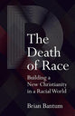 The Death of Race: Building a New Christianity in a Racial World