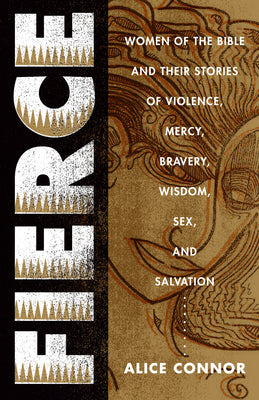 Fierce: Women of the Bible and Their Stories of Violence, Mercy, Barvery, Wisdom, Sex, and Salvation