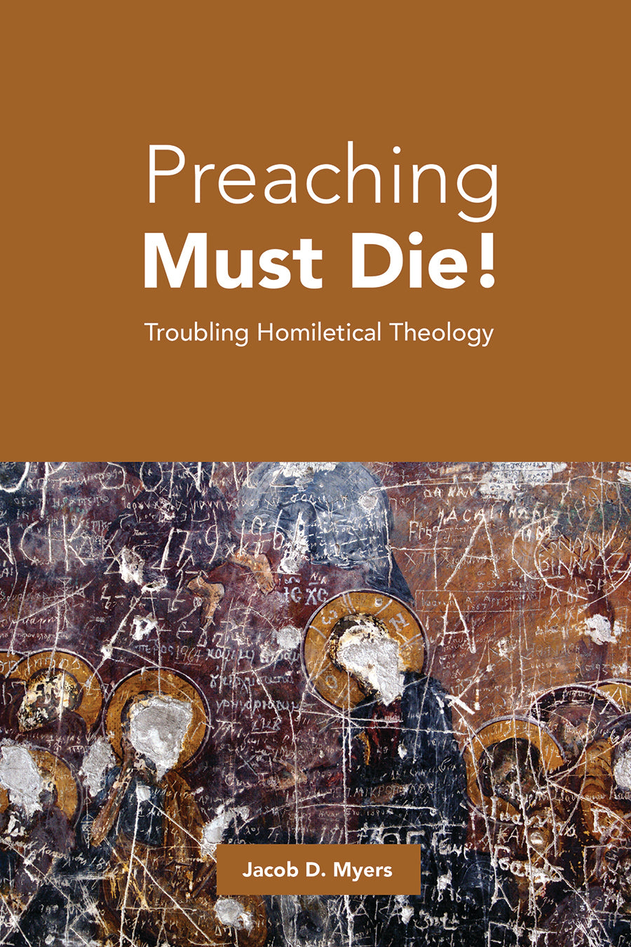 Preaching Must Die!: Troubling Homiletical Theology
