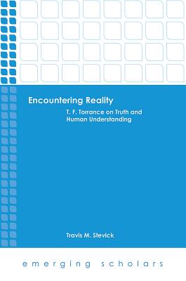 Encountering Reality - T. F. Torrance on Truth and Human Understanding (Emerging Scholars Series)