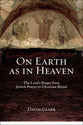 On Earth as in Heaven: The Lord's Prayer From Jewish Prayer to Christian Ritual