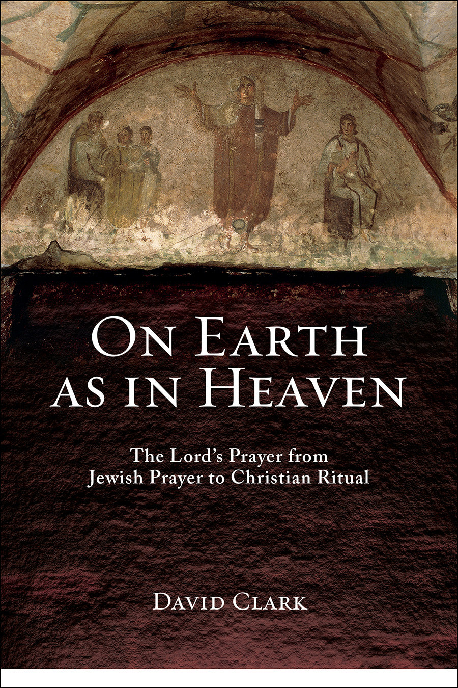 On Earth as in Heaven: The Lord's Prayer From Jewish Prayer to Christian Ritual