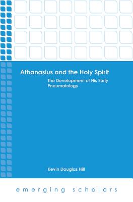 Althanasius and the Holy Spirit - the Development of His Early Pneumatology (Emerging Scholars Series)