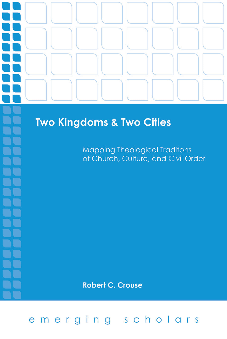 Two Kingdoms & Two Cities - Mapping Theological Traditions of Church, Culture, and Civil Order (Emerging Scholars Series)
