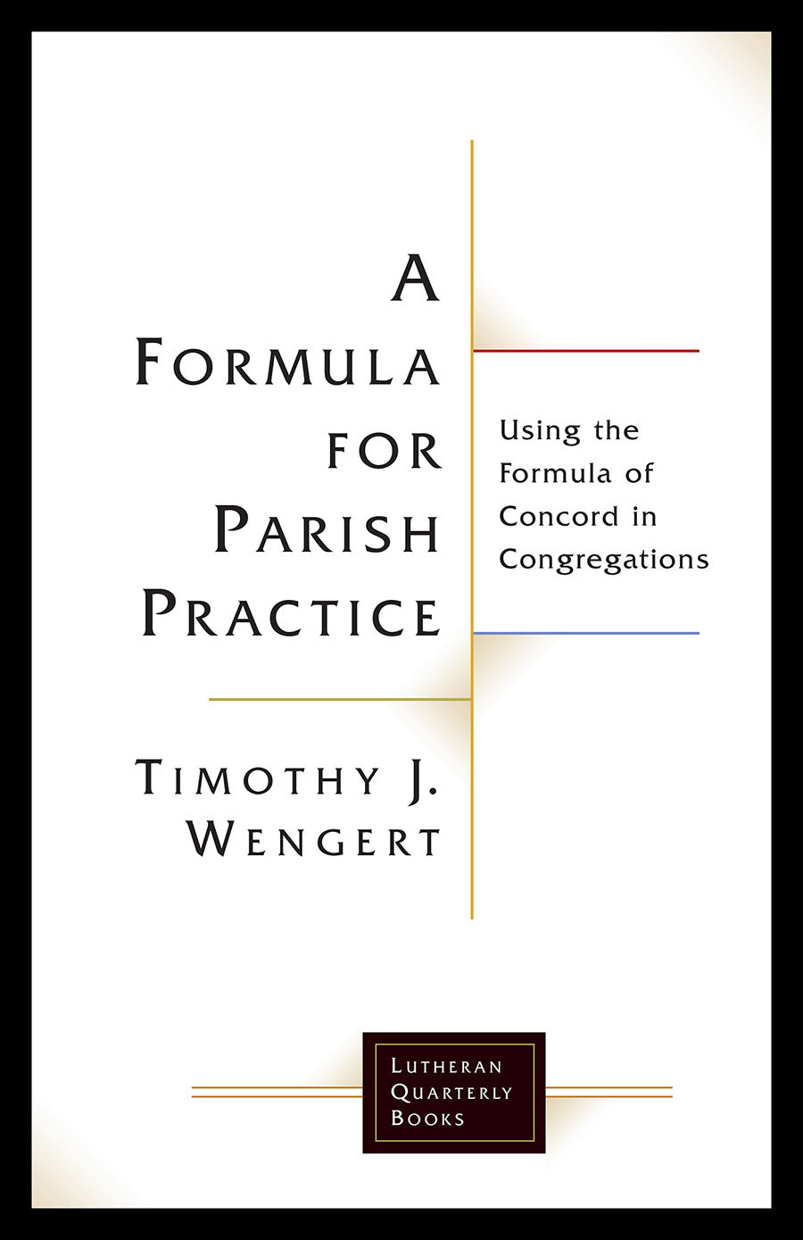 Formula For Parish Practice, A: Using the Formula of Concord in Congregations (Lutheran Quarterly Books Series)