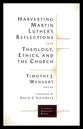 Harvesting Martin Luther's Reflections on Theology, Ethics, and the Church (Lutheran Quarterly Books Series)