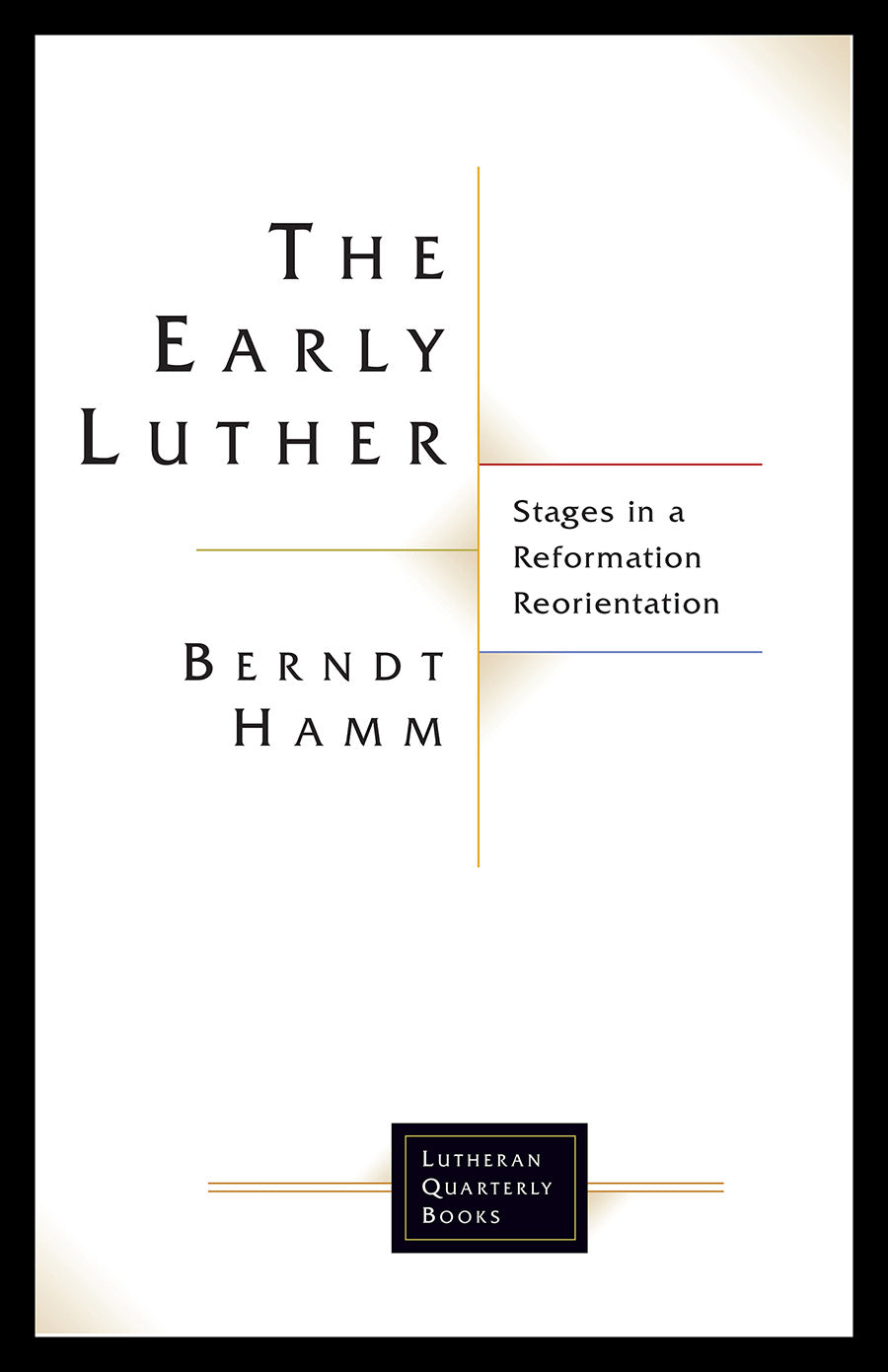 Early Luther, The: Stages in a Reformation Reorientation (Lutheran Quarterly Books Series)