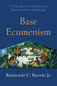 Base Ecumenism: A Latin-American Contribution to Ecumenical Praxis and Theology (Shapers Of Ecumenical Theology Series)