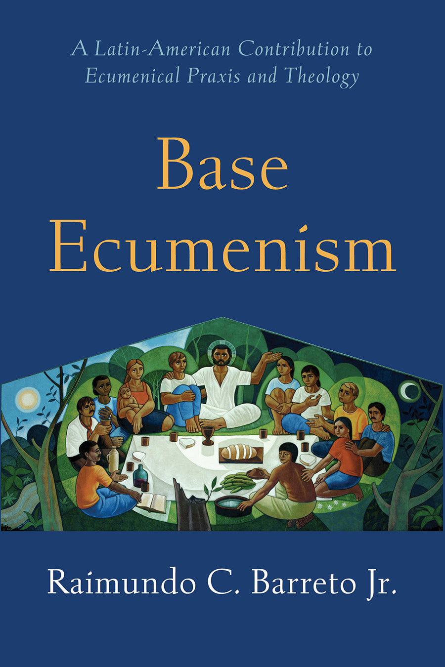 Base Ecumenism: A Latin-American Contribution to Ecumenical Praxis and Theology (Shapers Of Ecumenical Theology Series)