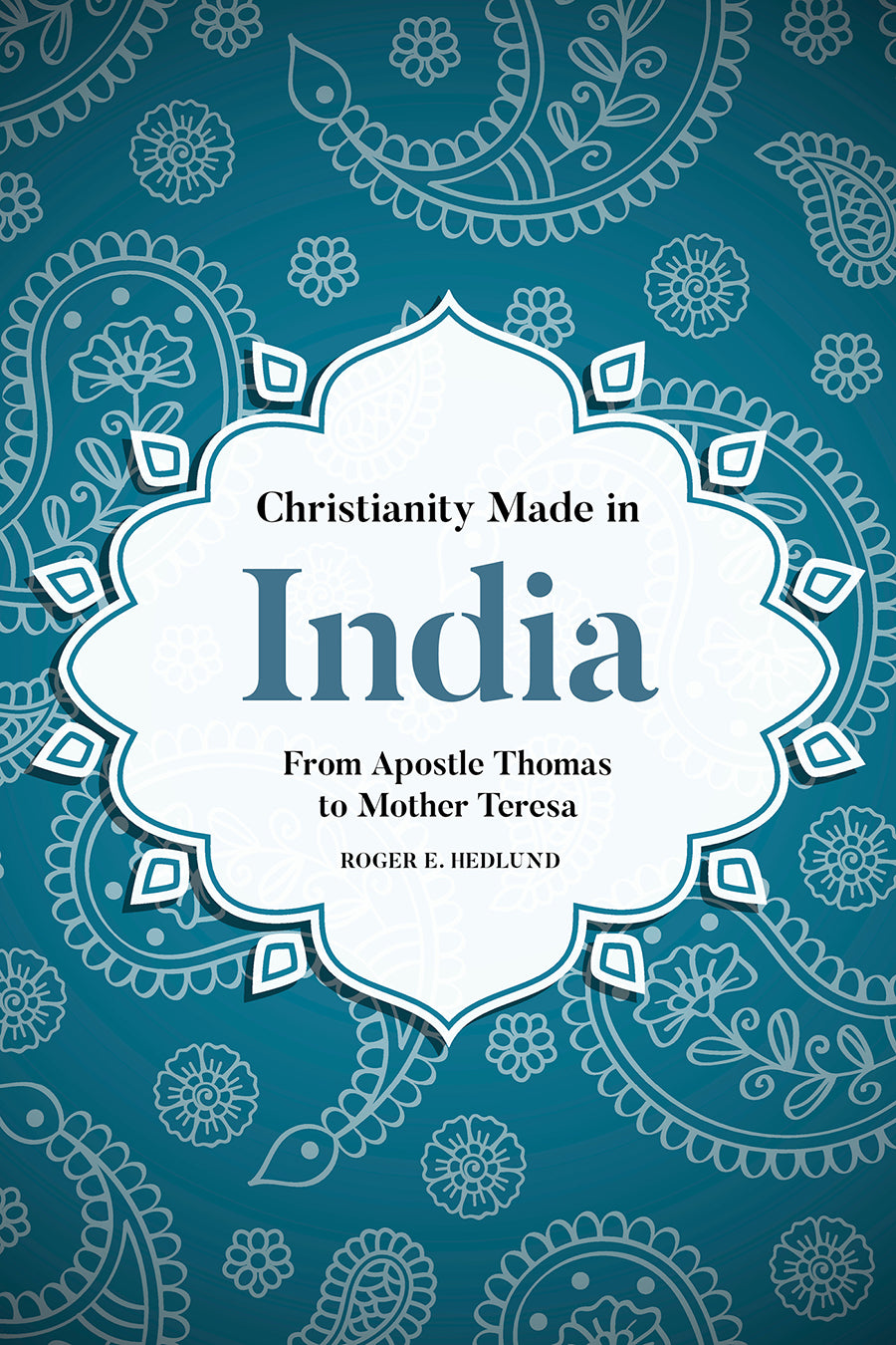 Christianity Made in India - From Apostle Thomas to Mother Teresa (South Asian Theology Series)