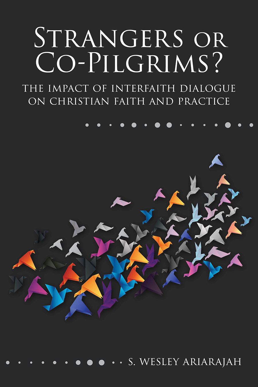Strangers Or Co-Pilgrims?: The Impact of Interfaith Dialogue on Christian Faith and Practice