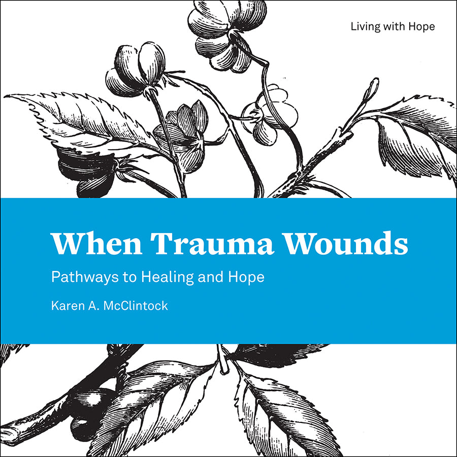 When Trauma Wounds: Pathways to Healing and Hope (Living With Hope Series)